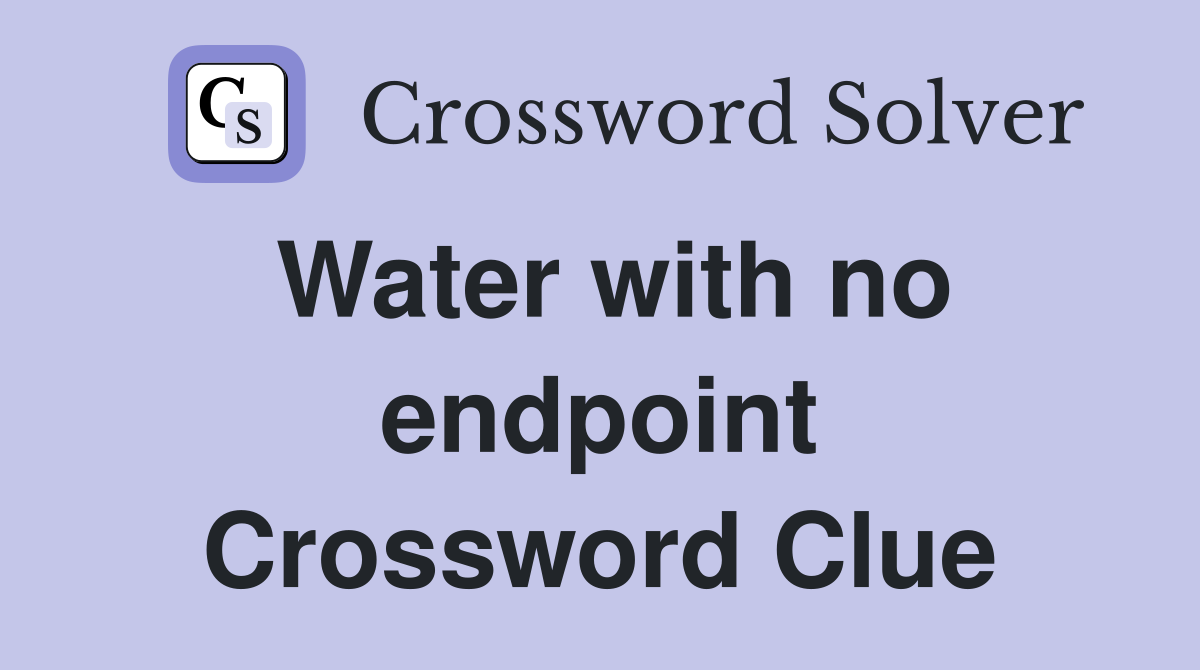 Water with no endpoint Crossword Clue