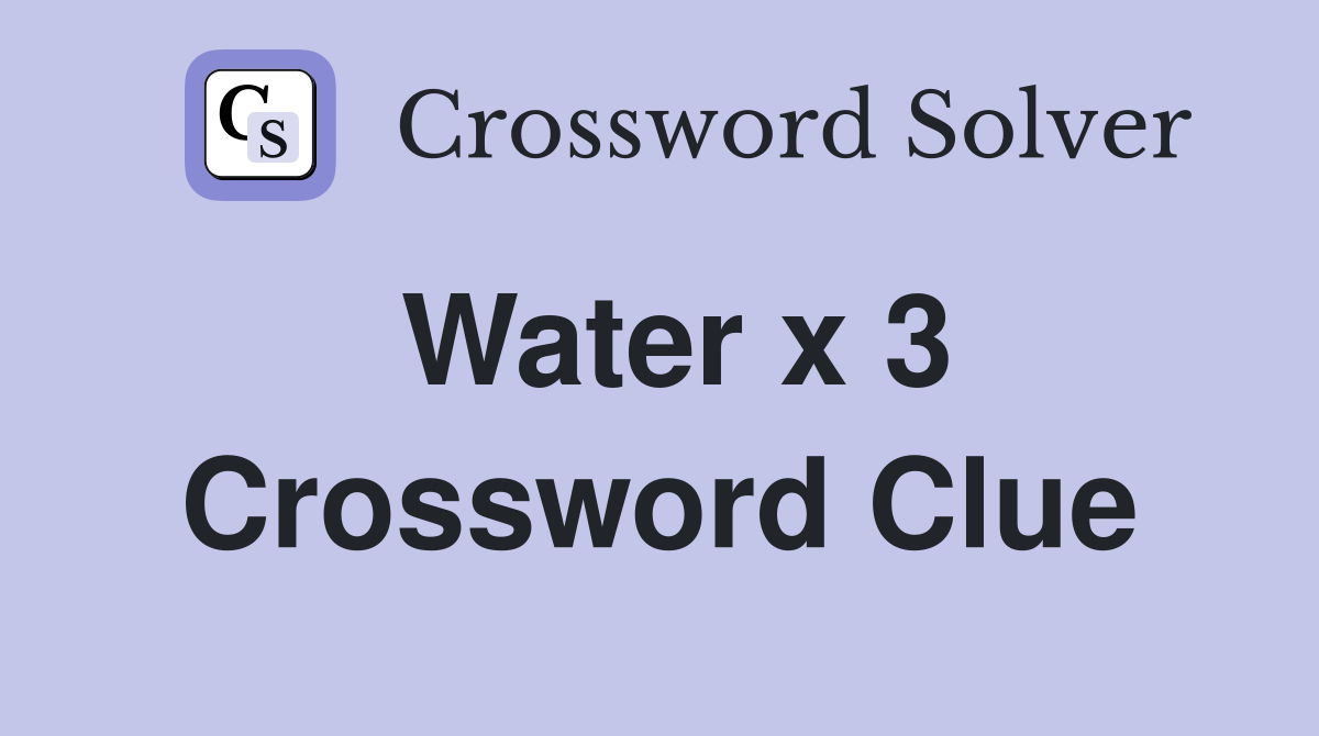 Water x 3 Crossword Clue