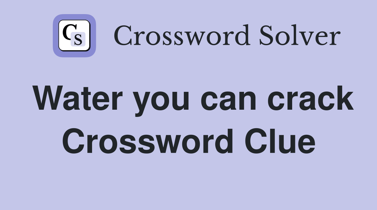 Water you can crack Crossword Clue