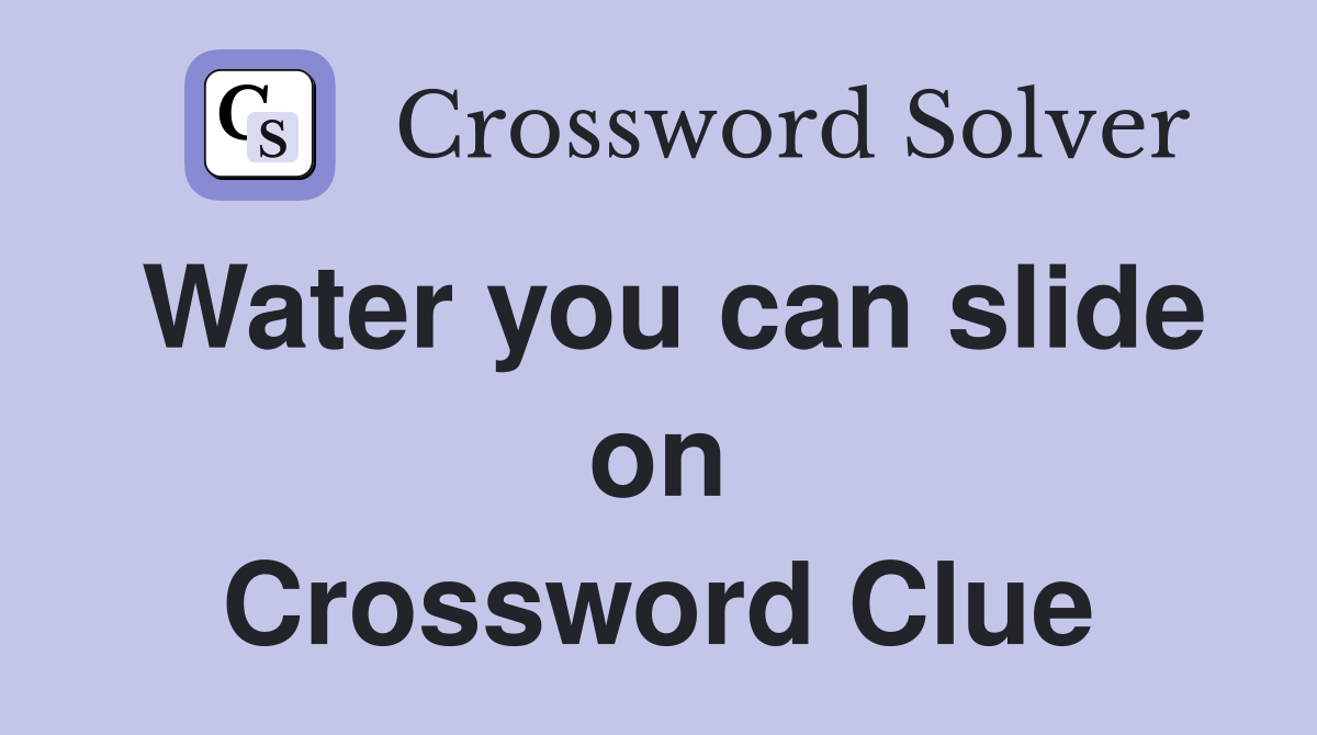 Water you can slide on Crossword Clue