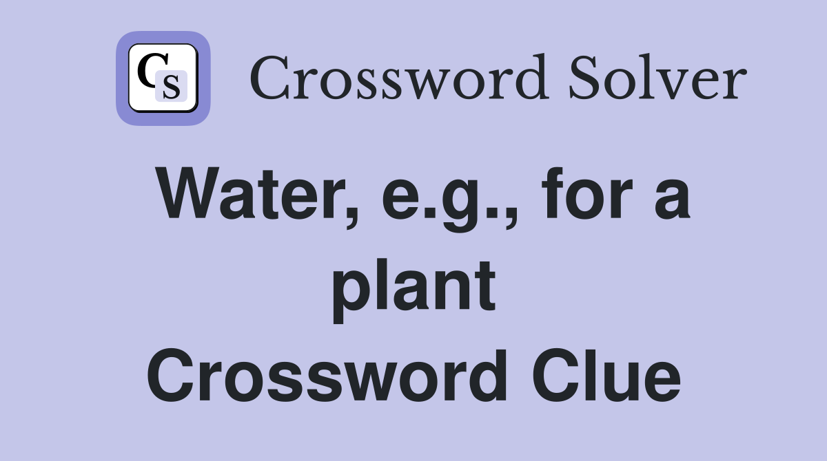 Water, e.g., for a plant Crossword Clue