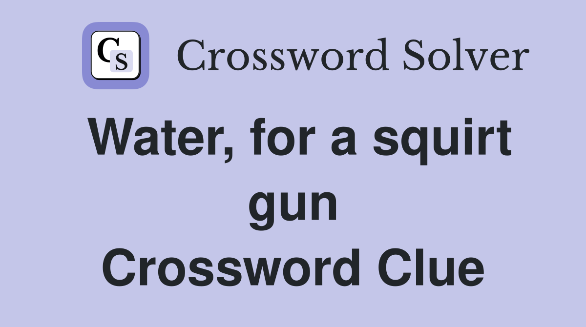 Water, for a squirt gun Crossword Clue