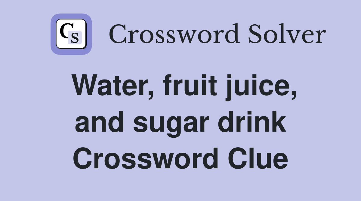 Water, fruit juice, and sugar drink Crossword Clue