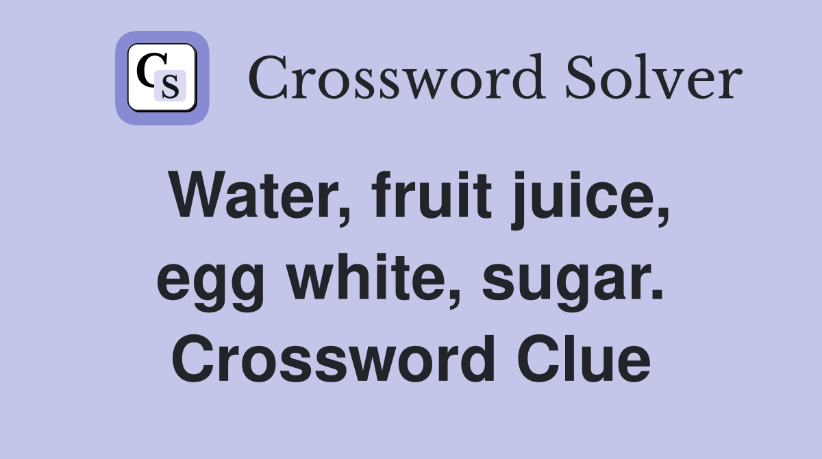 Water, fruit juice, egg white, sugar. Crossword Clue