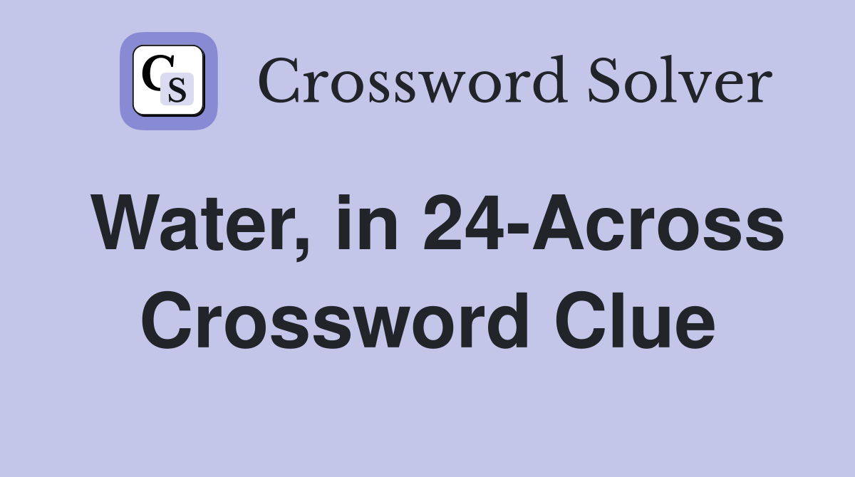 Water, in 24-Across Crossword Clue