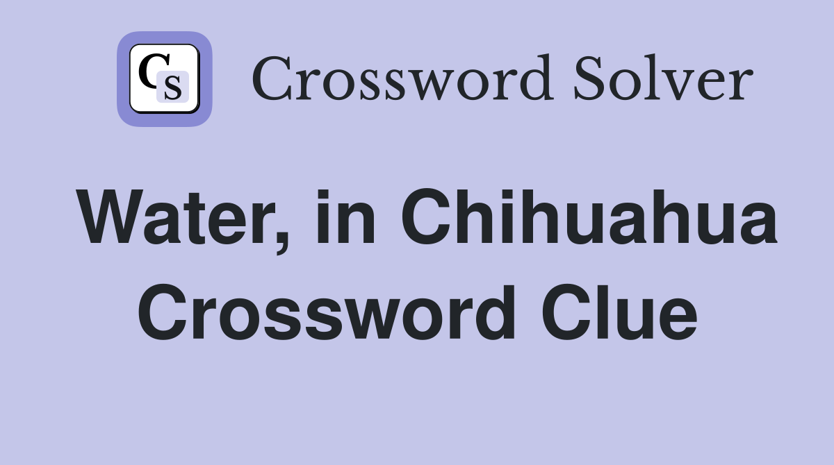 Water, in Chihuahua Crossword Clue