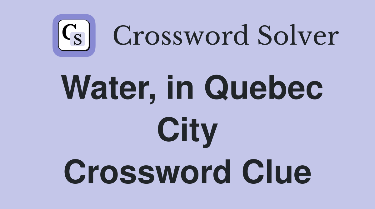 Water, in Quebec City Crossword Clue
