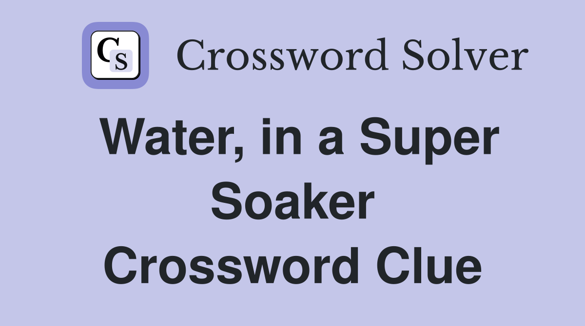 Water, in a Super Soaker Crossword Clue