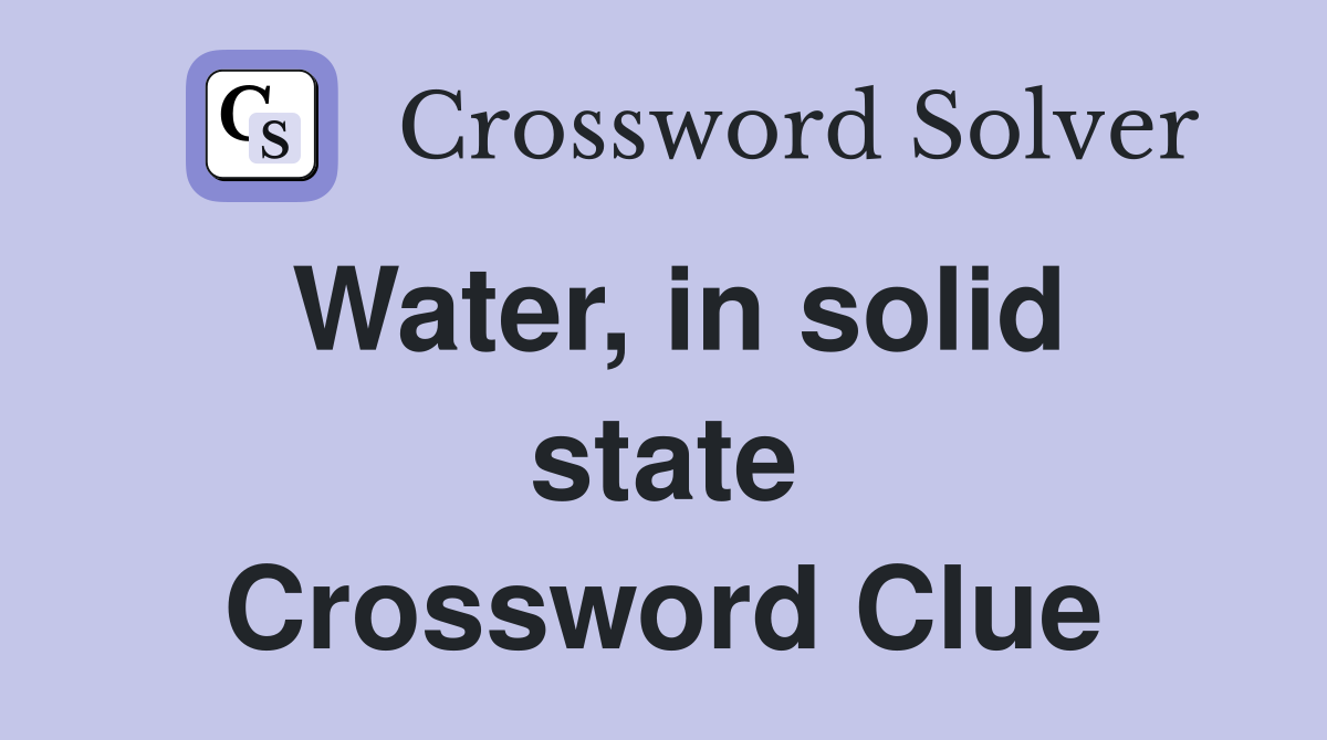 Water, in solid state Crossword Clue