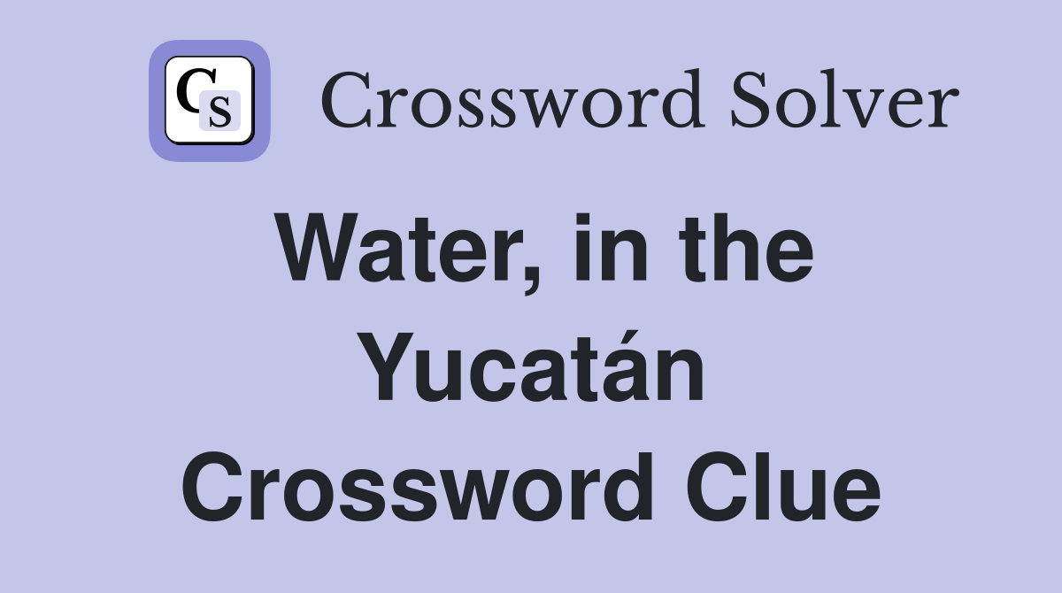 Water, in the Yucatán Crossword Clue