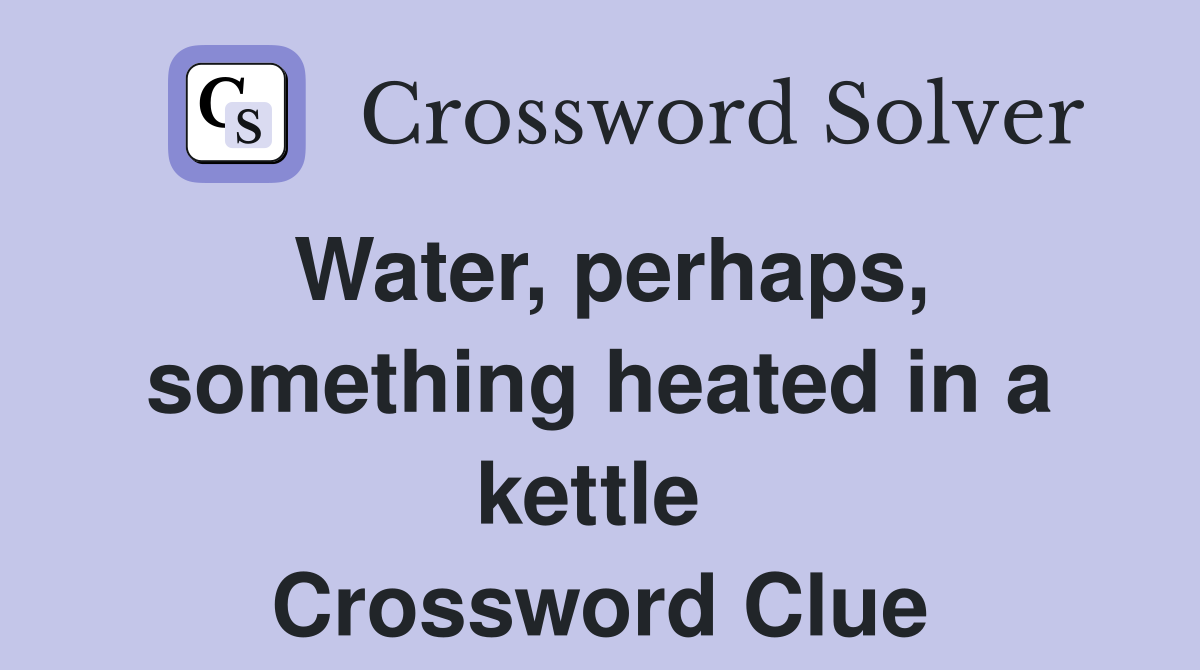Water, perhaps, something heated in a kettle  Crossword Clue
