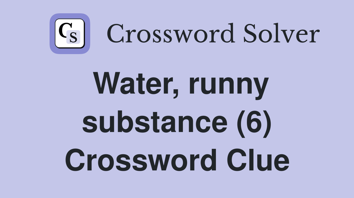 Water, runny substance (6) Crossword Clue