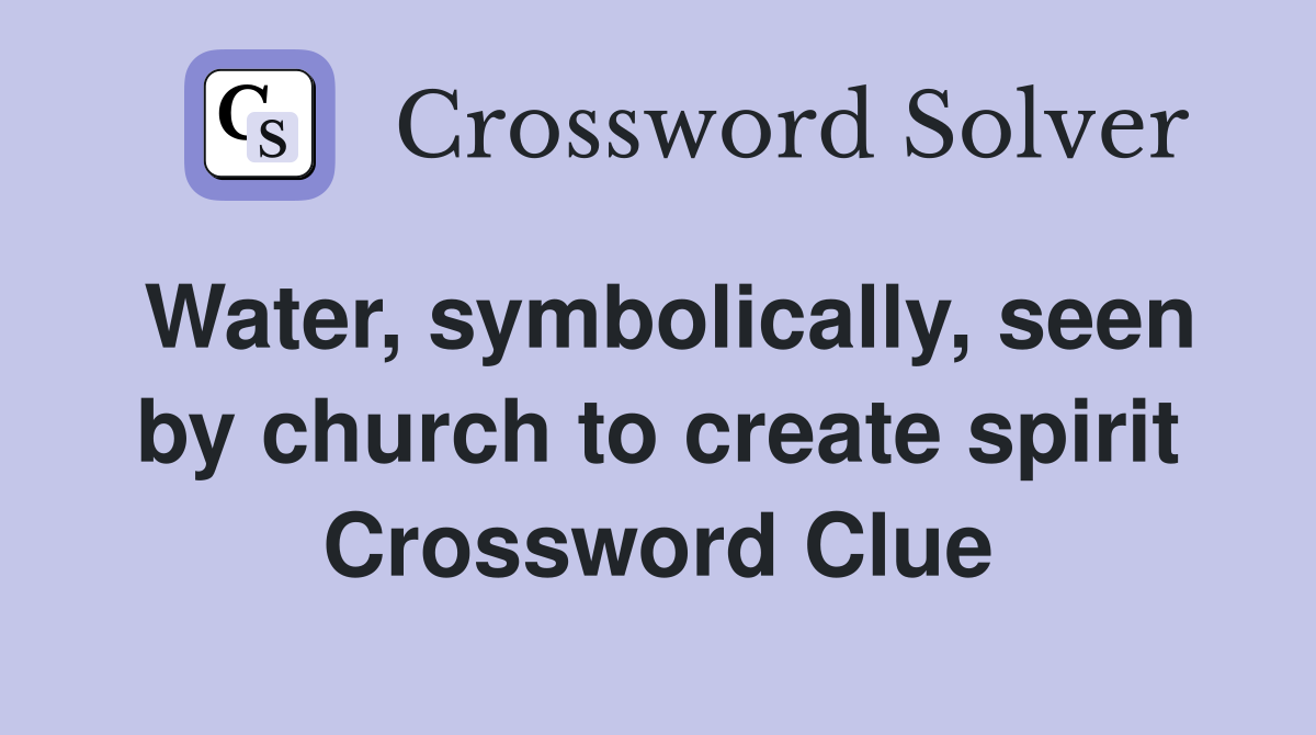 Water, symbolically, seen by church to create spirit Crossword Clue
