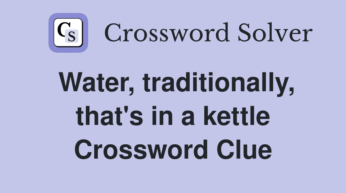 Water, traditionally, that's in a kettle Crossword Clue
