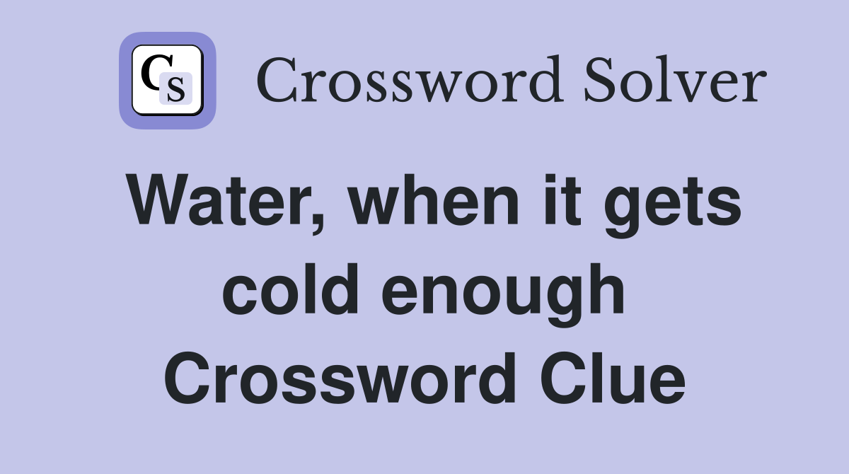 Water, when it gets cold enough Crossword Clue
