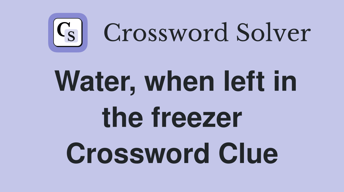Water, when left in the freezer Crossword Clue