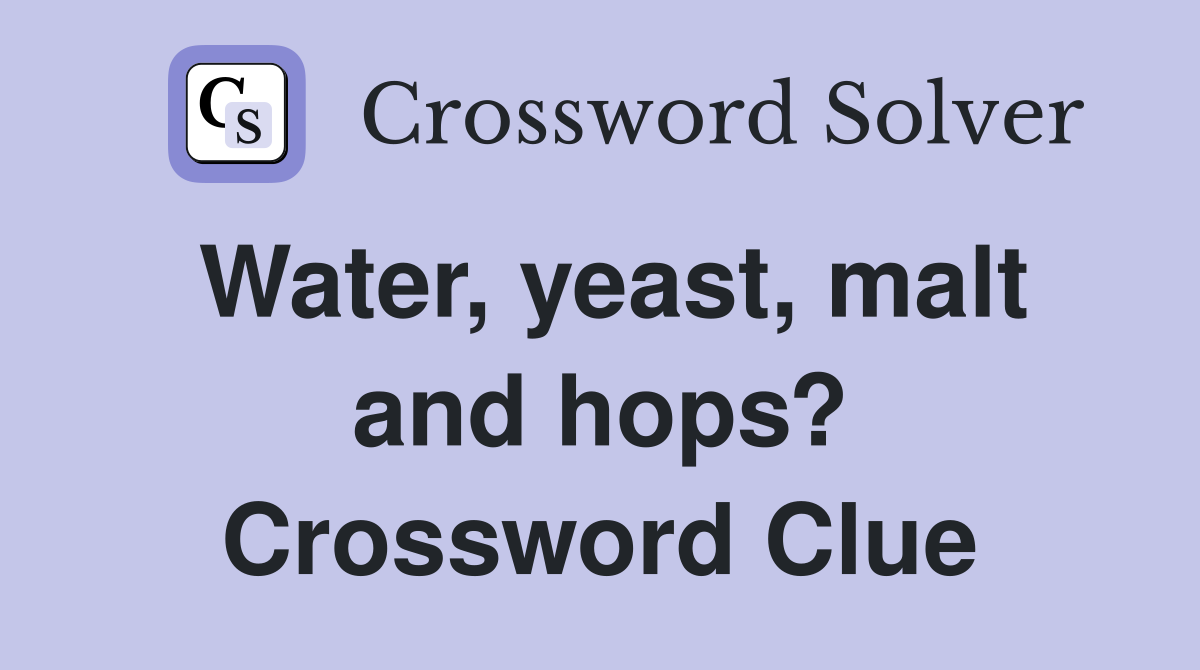 Water, yeast, malt and hops? Crossword Clue