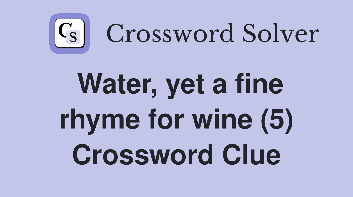 Water, yet a fine rhyme for wine (5) Crossword Clue