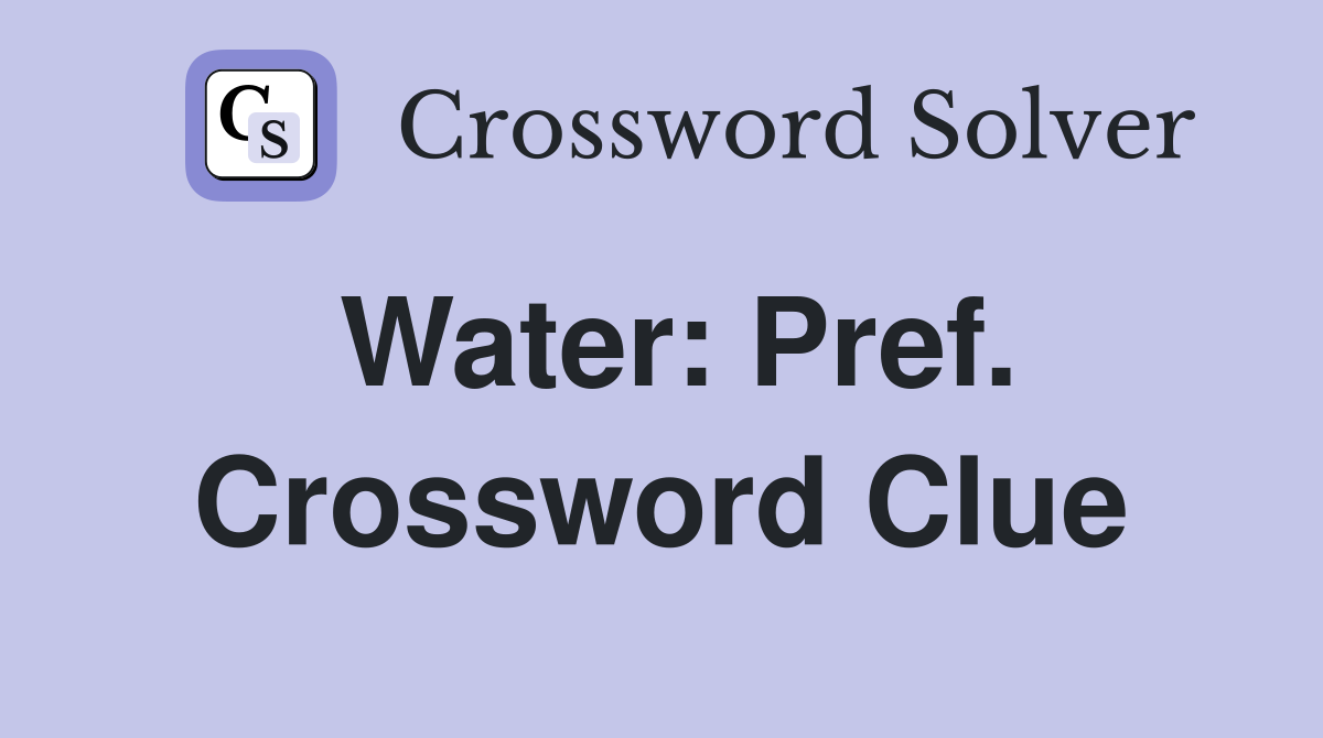 Water: Pref. Crossword Clue