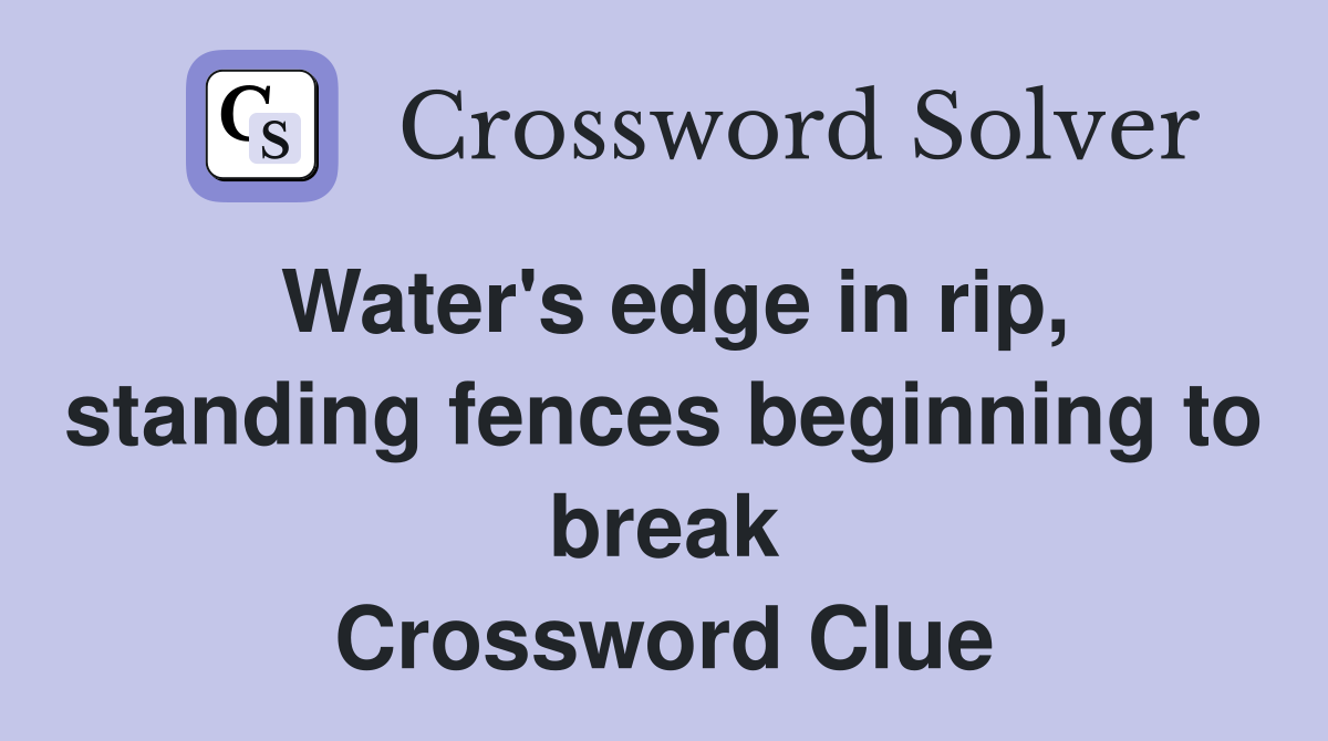 Water's edge in rip, standing fences beginning to break Crossword Clue