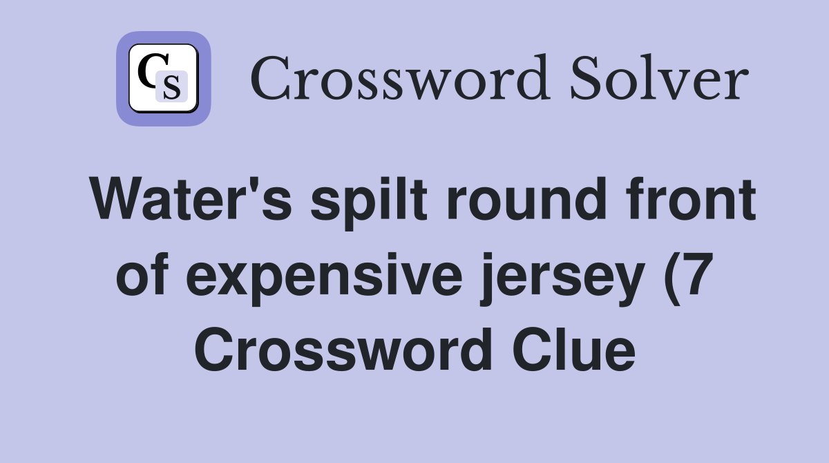Water #39 s spilt round front of expensive jersey (7) Crossword Clue Water #39 s spilt round front of expensive jersey (7) Crossword Clue
