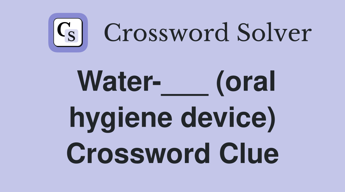 Water-___ (oral hygiene device) Crossword Clue