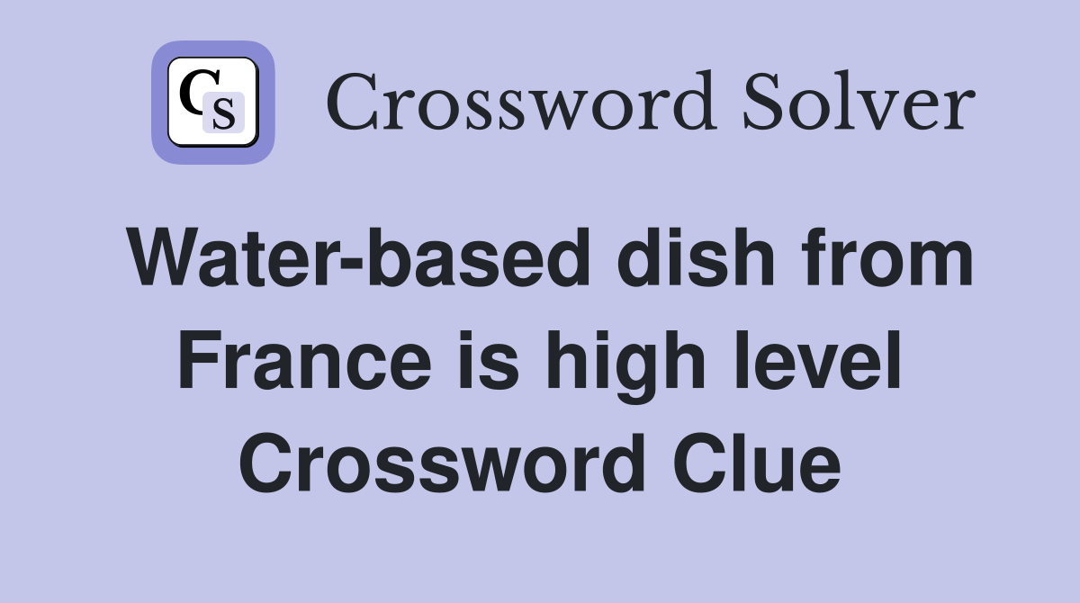 Water-based dish from France is high level Crossword Clue