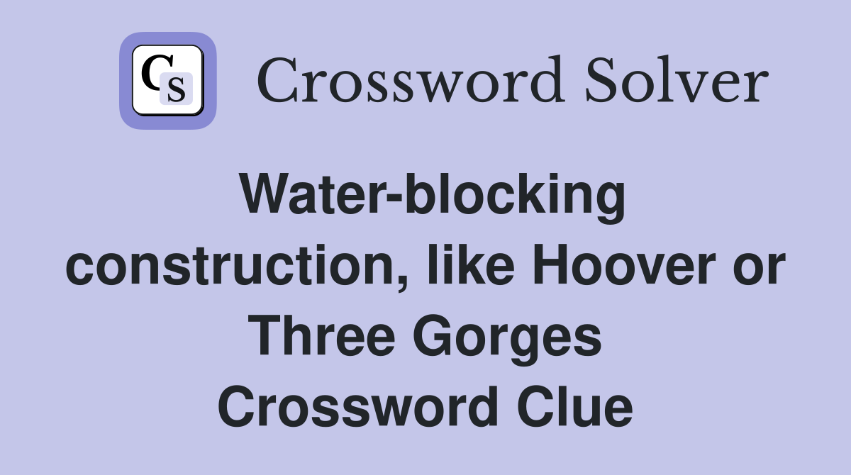 Water-blocking construction, like Hoover or Three Gorges Crossword Clue