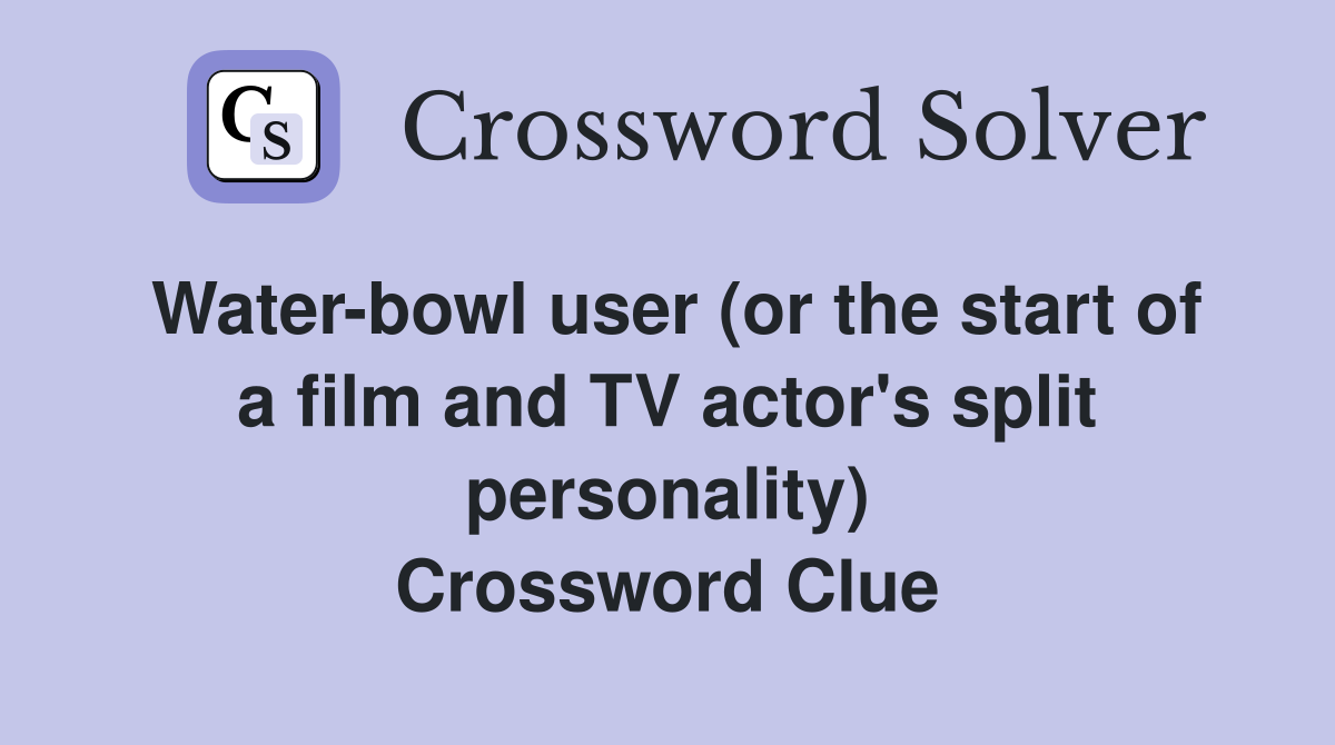 Water-bowl user (or the start of a film and TV actor's split personality) Crossword Clue