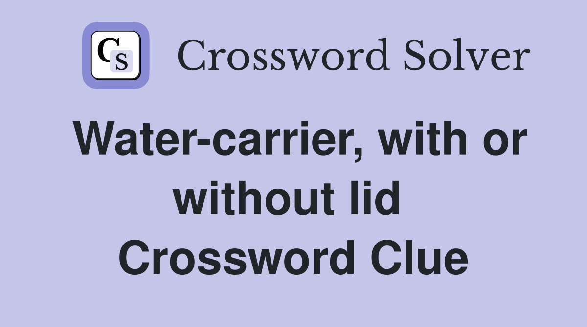 Water-carrier, with or without lid  Crossword Clue