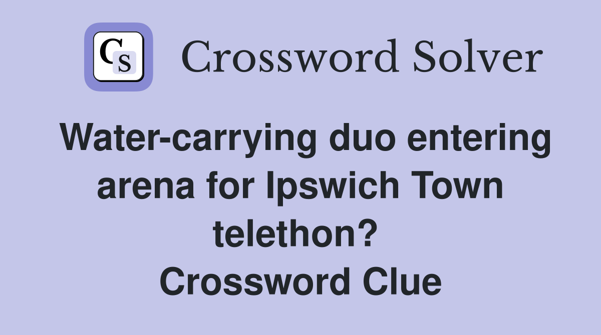 Water-carrying duo entering arena for Ipswich Town telethon?  Crossword Clue