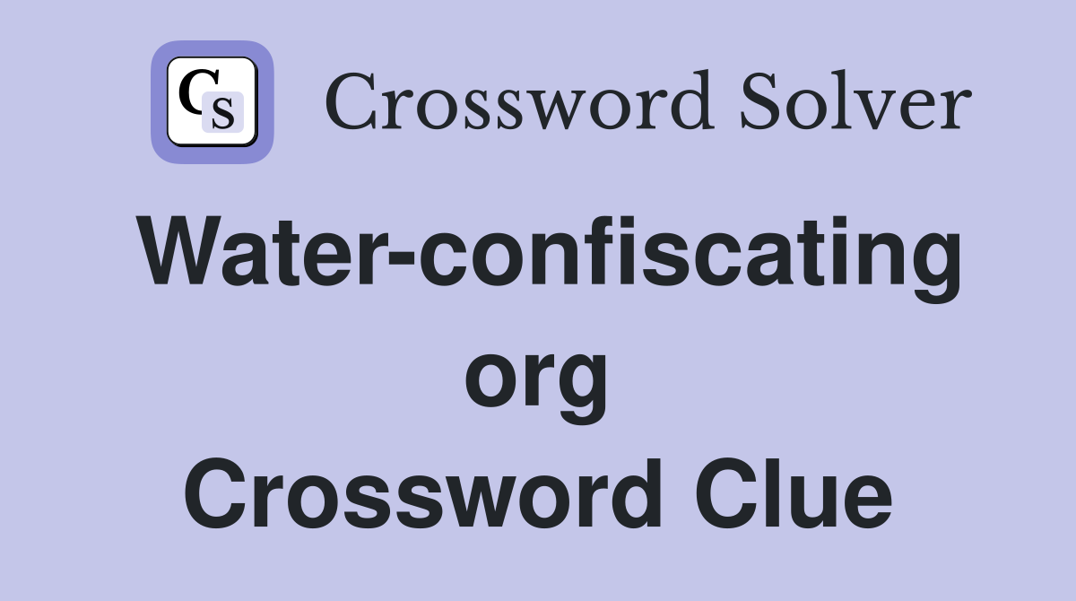 Water-confiscating org Crossword Clue