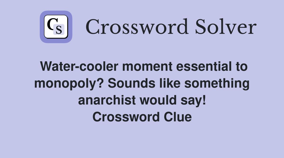 Water-cooler moment essential to monopoly? Sounds like something anarchist would say! Crossword Clue