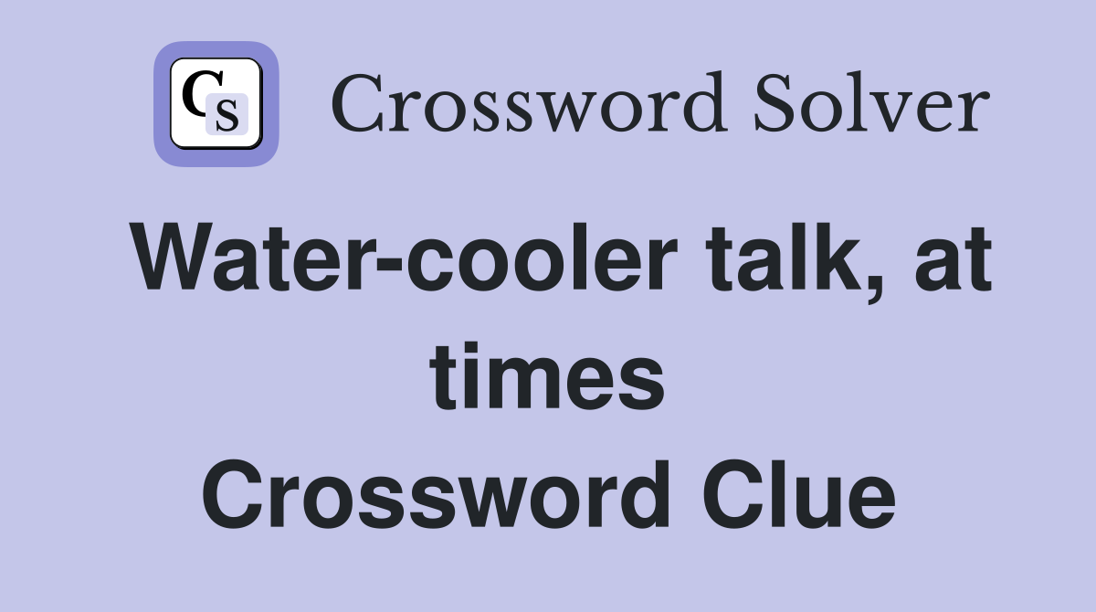 Water-cooler talk, at times Crossword Clue