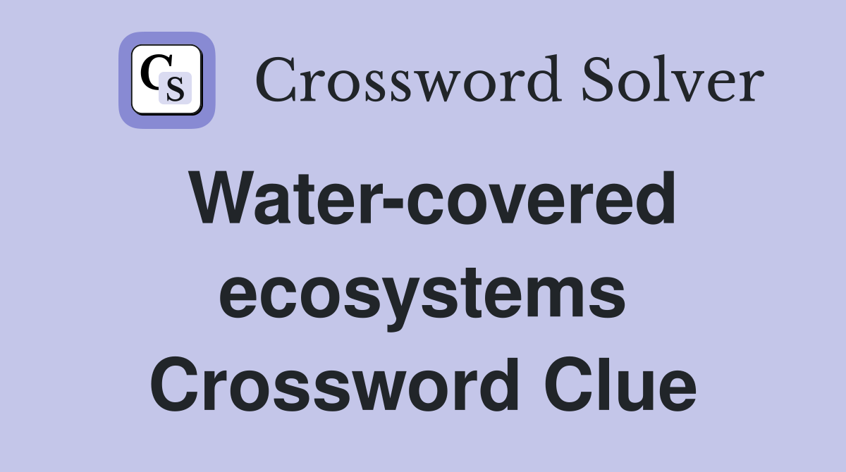 Water-covered ecosystems Crossword Clue