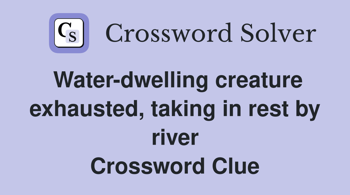 Water-dwelling creature exhausted, taking in rest by river Crossword Clue