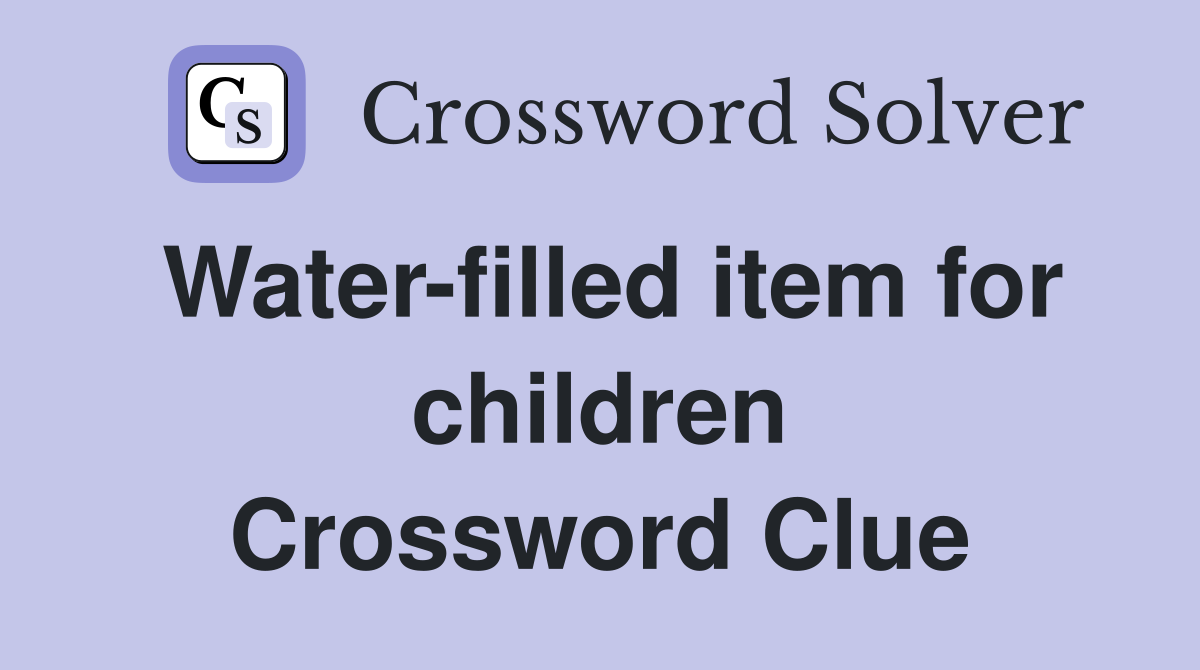 Water-filled item for children Crossword Clue