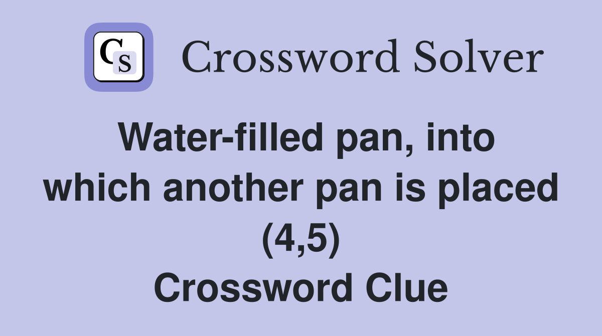Water-filled pan, into which another pan is placed (4,5) Crossword Clue