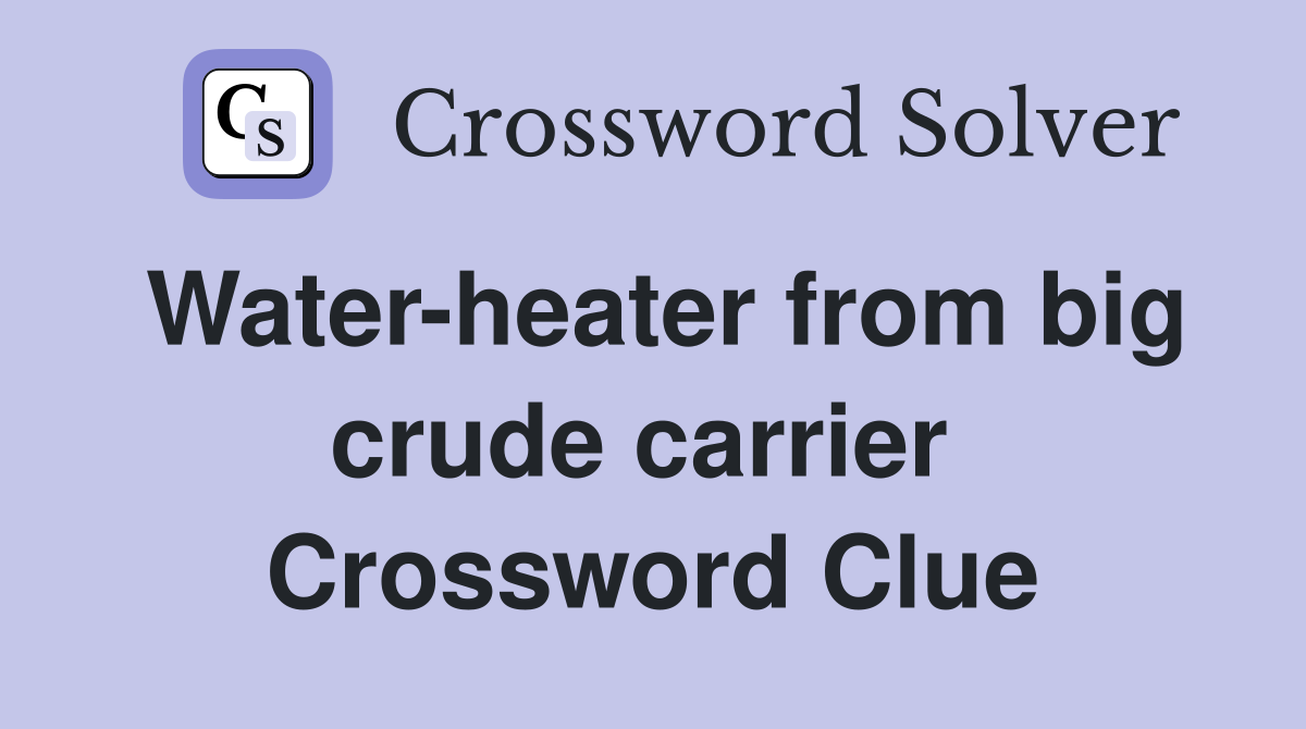 Water-heater from big crude carrier  Crossword Clue