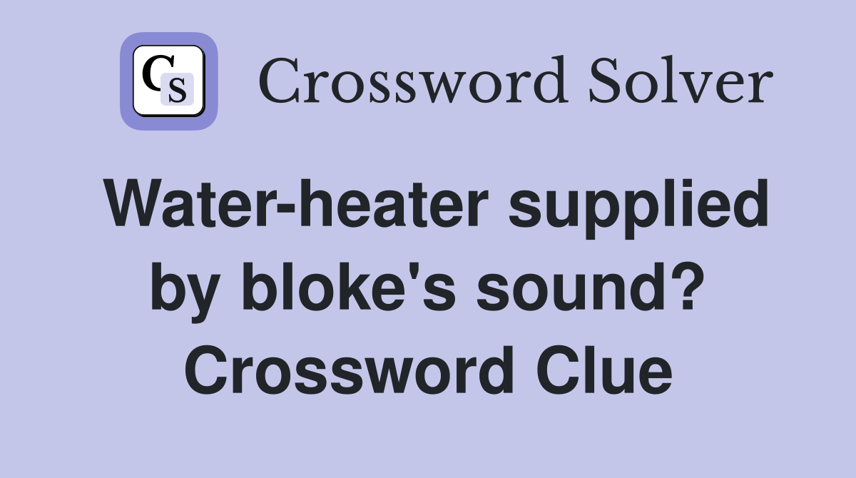 Water-heater supplied by bloke's sound? Crossword Clue