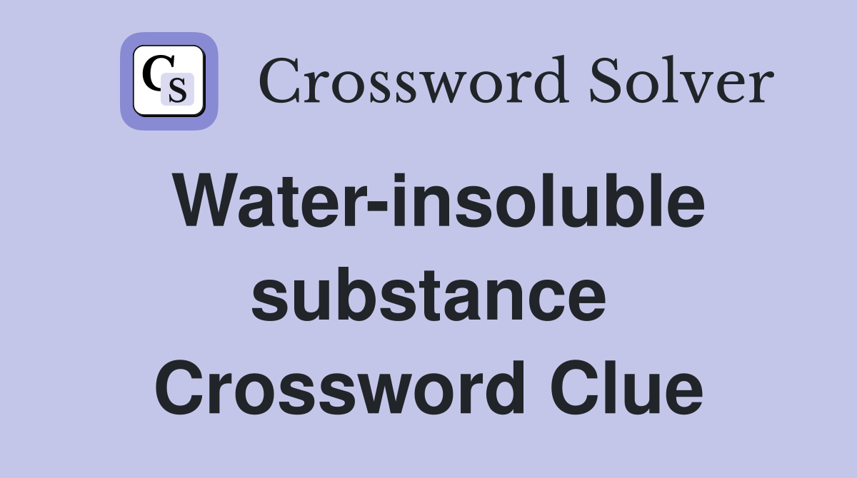 Water-insoluble substance Crossword Clue