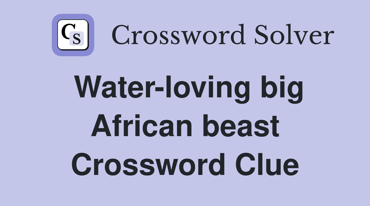 Water-loving big African beast Crossword Clue