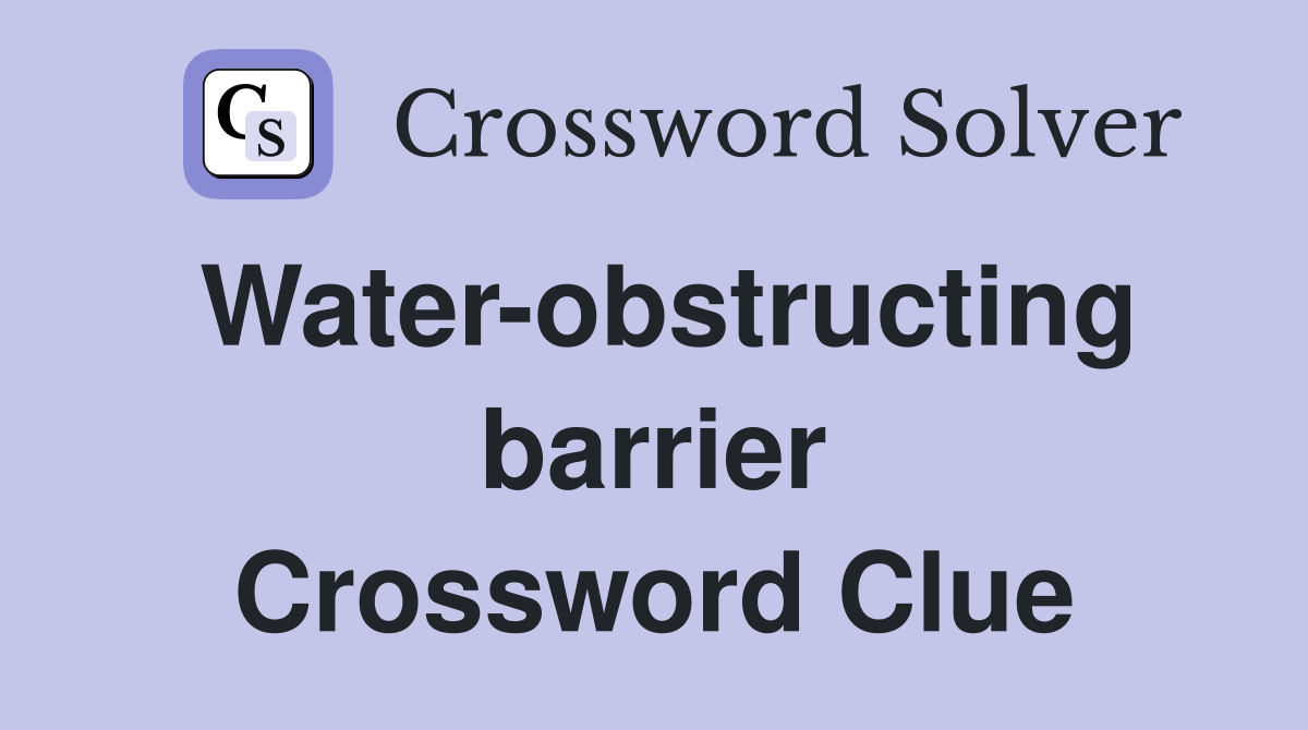 Water-obstructing barrier Crossword Clue