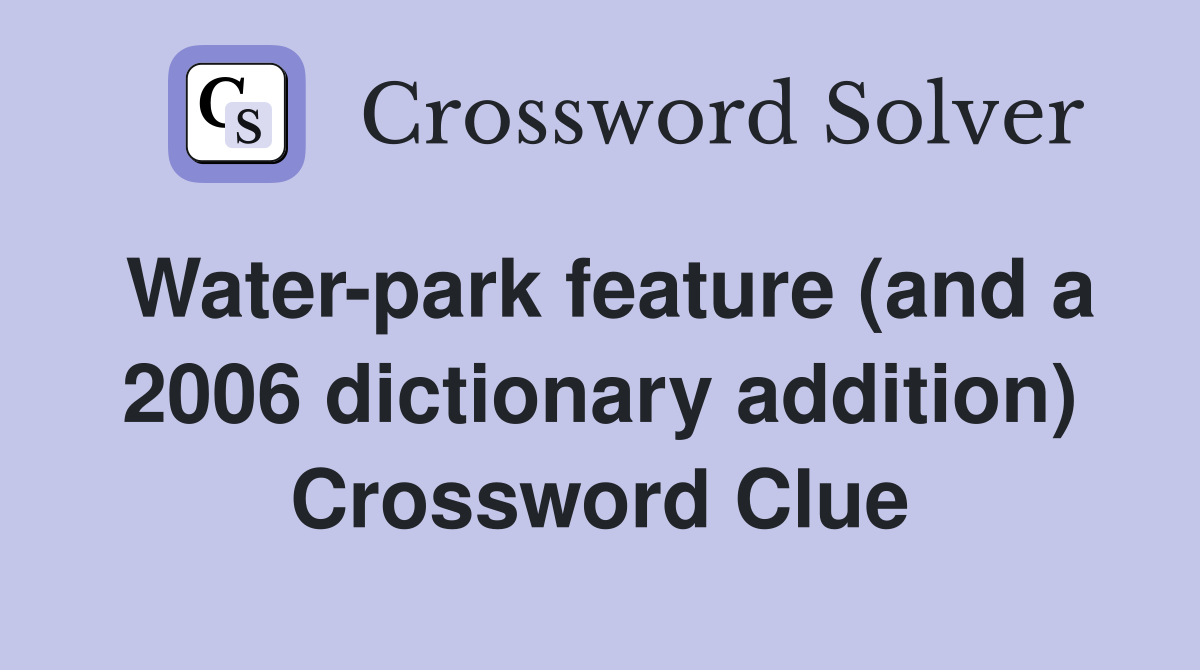 Water-park feature (and a 2006 dictionary addition) Crossword Clue