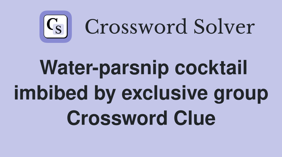 Water-parsnip cocktail imbibed by exclusive group Crossword Clue