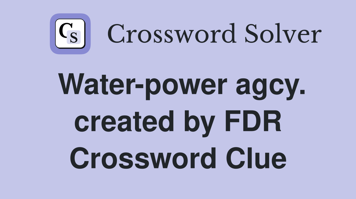 Water-power agcy. created by FDR Crossword Clue