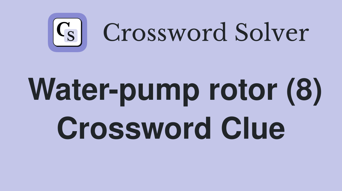 Water-pump rotor (8) Crossword Clue