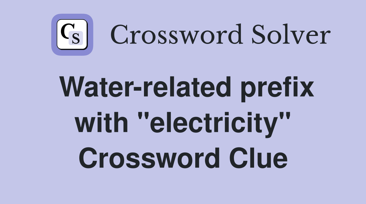 Water-related prefix with "electricity" Crossword Clue