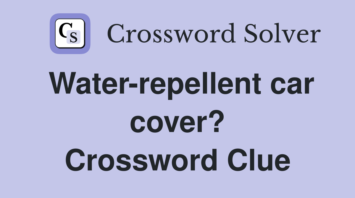Water-repellent car cover? Crossword Clue