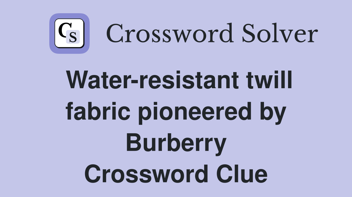 Water-resistant twill fabric pioneered by Burberry Crossword Clue